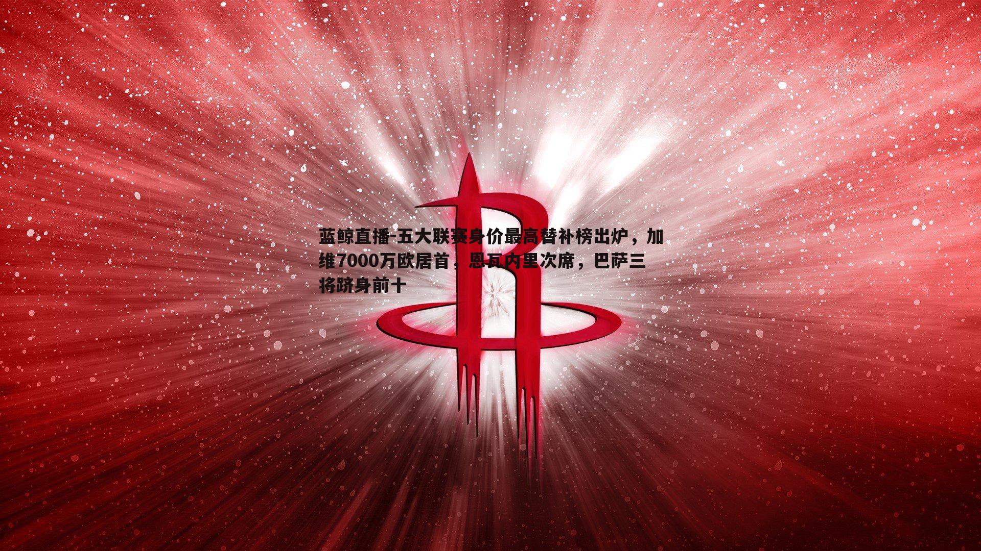 蓝鲸直播-五大联赛身价最高替补榜出炉，加维7000万欧居首，恩瓦内里次席，巴萨三将跻身前十