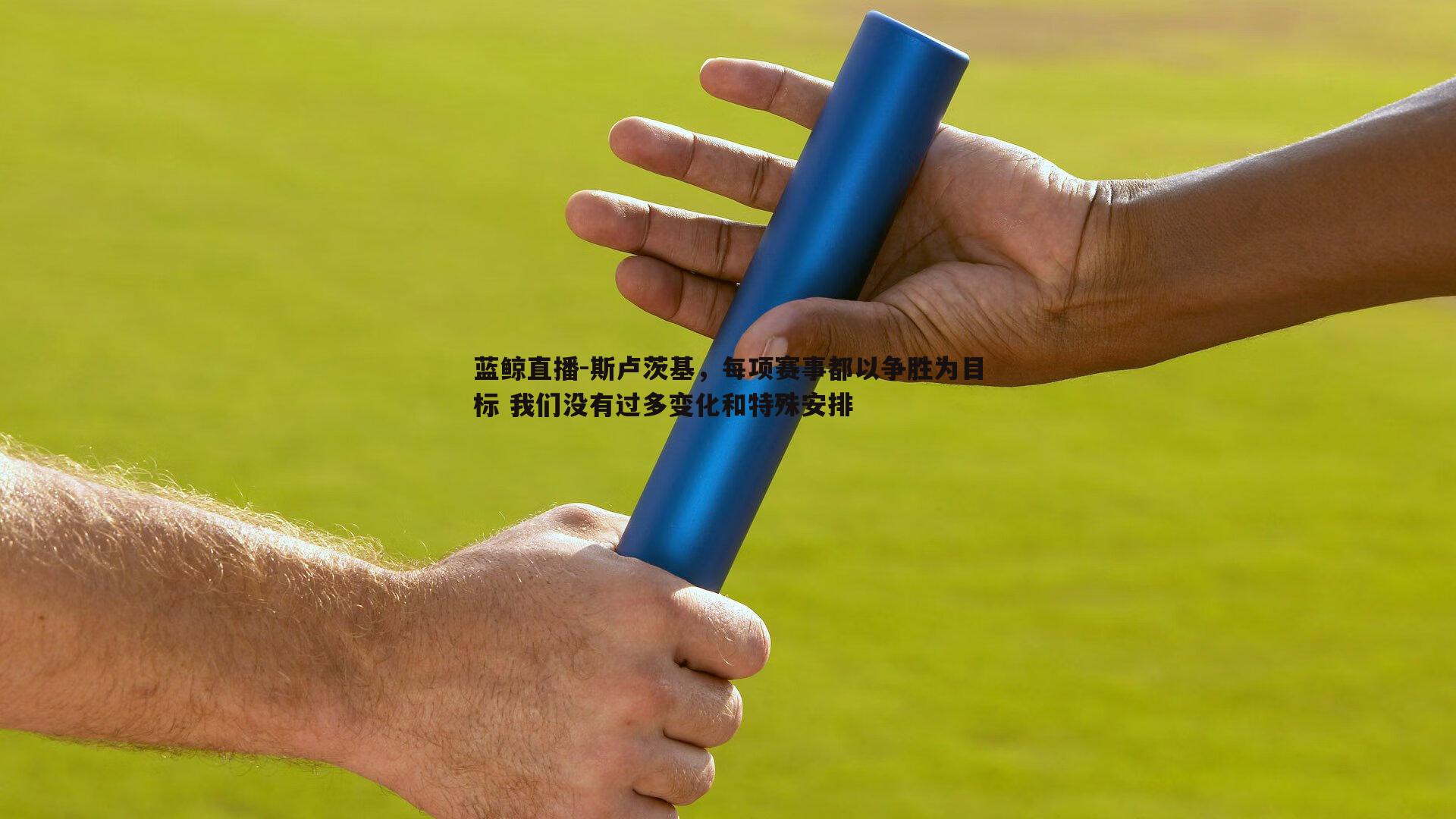 蓝鲸直播-斯卢茨基，每项赛事都以争胜为目标 我们没有过多变化和特殊安排