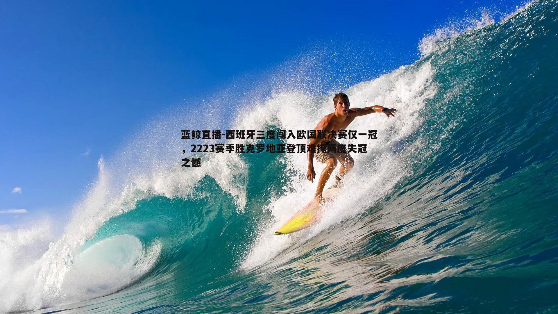 西班牙三度闯入欧国联决赛仅一冠，2223赛季胜克罗地亚登顶难掩两度失冠之憾