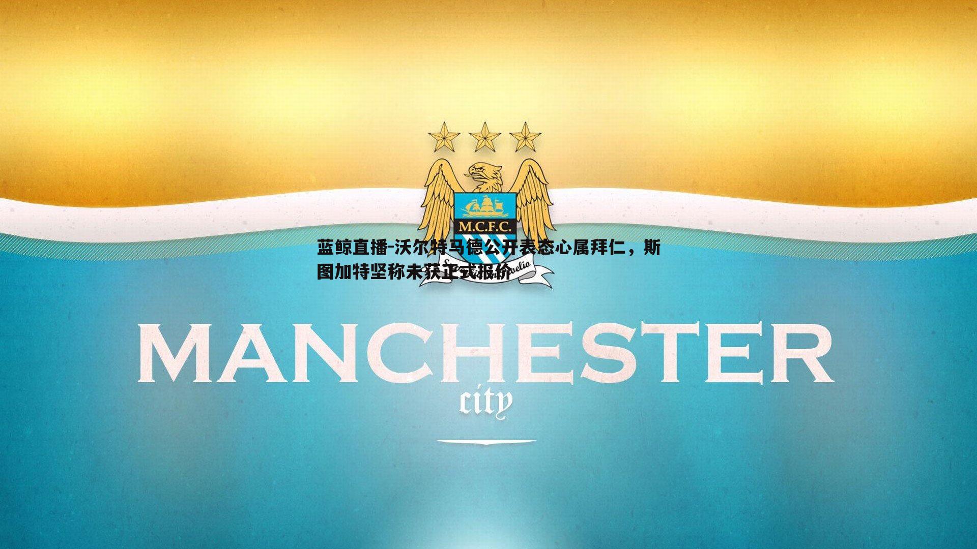 沃尔特马德公开表态心属拜仁，斯图加特坚称未获正式报价